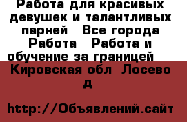 Работа для красивых девушек и талантливых парней - Все города Работа » Работа и обучение за границей   . Кировская обл.,Лосево д.